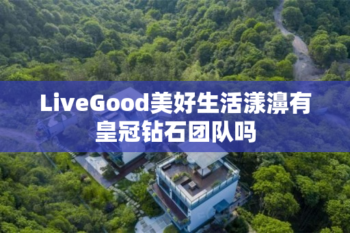 LiveGood美好生活漾濞有皇冠钻石团队吗