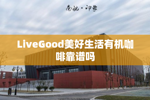 LiveGood美好生活有机咖啡靠谱吗