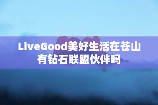 LiveGood美好生活在苍山有钻石联盟伙伴吗