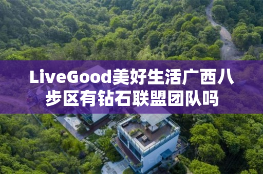 LiveGood美好生活广西八步区有钻石联盟团队吗