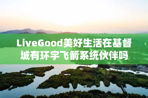 LiveGood美好生活在基督城有环宇飞箭系统伙伴吗