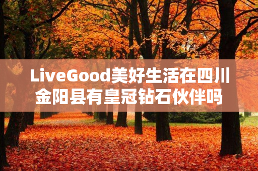 LiveGood美好生活在四川金阳县有皇冠钻石伙伴吗