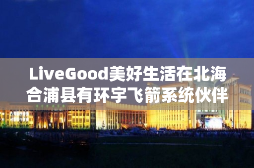 LiveGood美好生活在北海合浦县有环宇飞箭系统伙伴吗