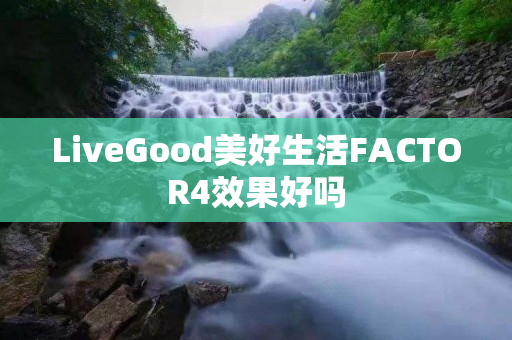 LiveGood美好生活FACTOR4效果好吗