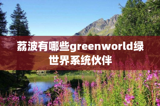 荔波有哪些greenworld绿世界系统伙伴