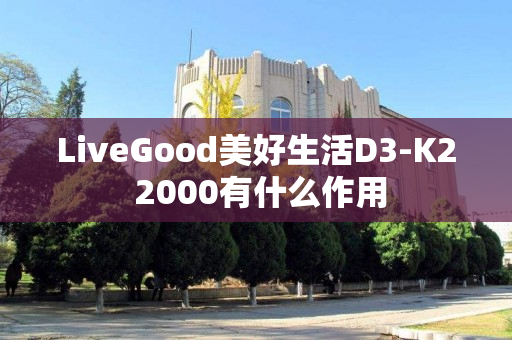 LiveGood美好生活D3-K2 2000有什么作用