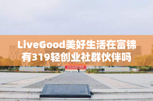 LiveGood美好生活在富锦有319轻创业社群伙伴吗