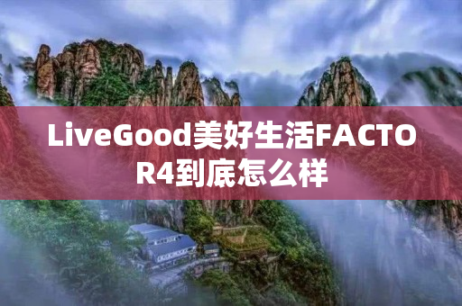 LiveGood美好生活FACTOR4到底怎么样