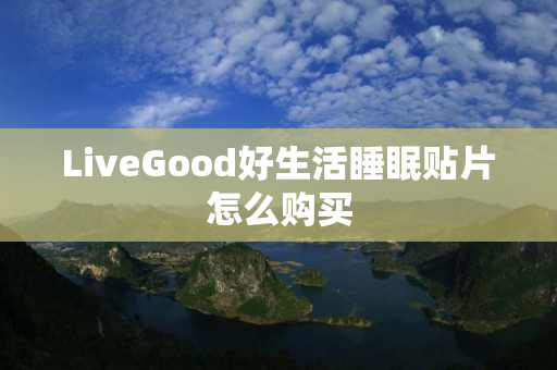 LiveGood好生活睡眠贴片怎么购买