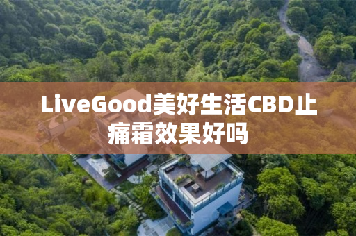 LiveGood美好生活CBD止痛霜效果好吗