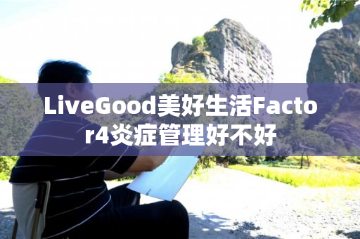 LiveGood美好生活Factor4炎症管理好不好