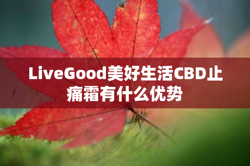 LiveGood美好生活CBD止痛霜有什么优势