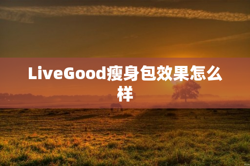 LiveGood瘦身包效果怎么样