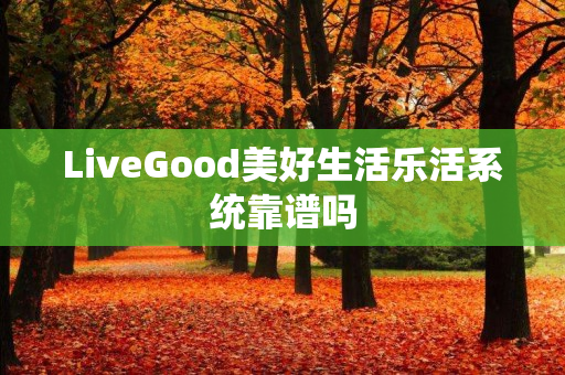 LiveGood美好生活乐活系统靠谱吗