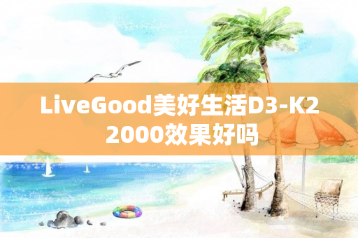 LiveGood美好生活D3-K2 2000效果好吗