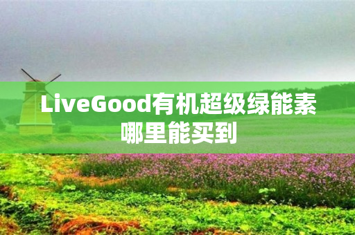 LiveGood有机超级绿能素哪里能买到