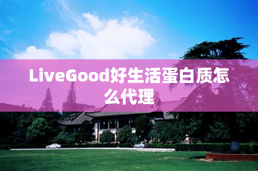 LiveGood好生活蛋白质怎么代理