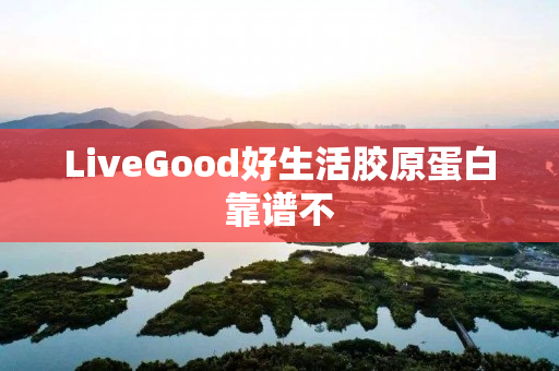 LiveGood好生活胶原蛋白靠谱不