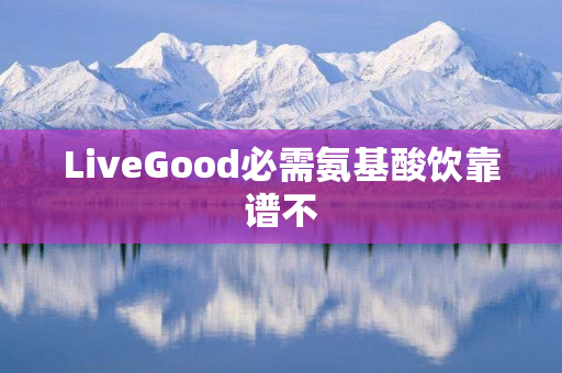 LiveGood必需氨基酸饮靠谱不