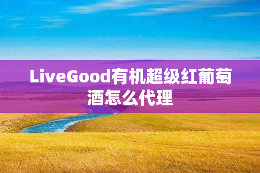 LiveGood有机超级红葡萄酒怎么代理