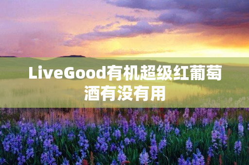 LiveGood有机超级红葡萄酒有没有用