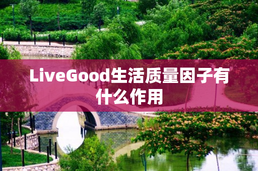 LiveGood生活质量因子有什么作用