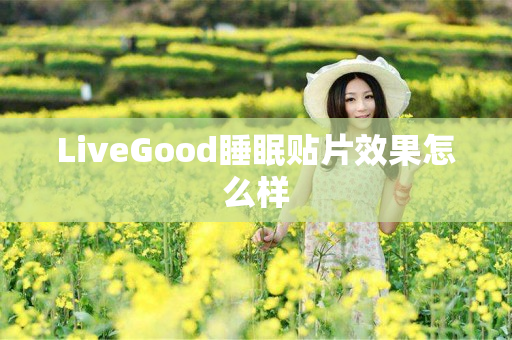 LiveGood睡眠贴片效果怎么样