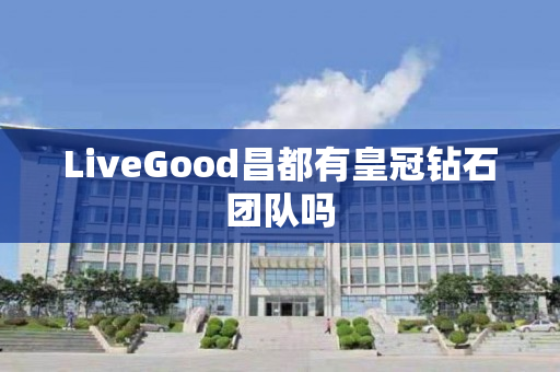 LiveGood昌都有皇冠钻石团队吗