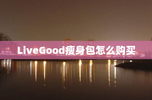 LiveGood瘦身包怎么购买