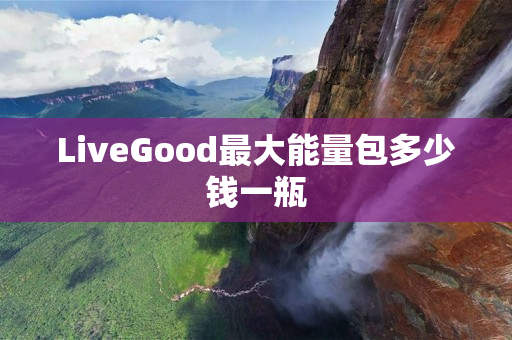 LiveGood最大能量包多少钱一瓶