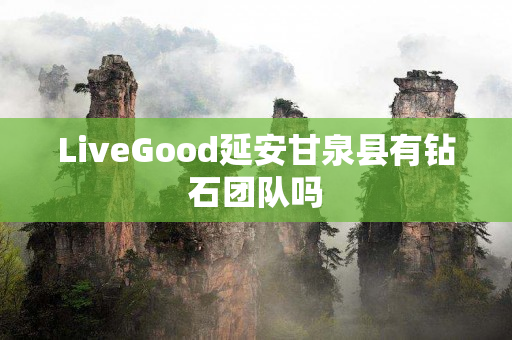 LiveGood延安甘泉县有钻石团队吗