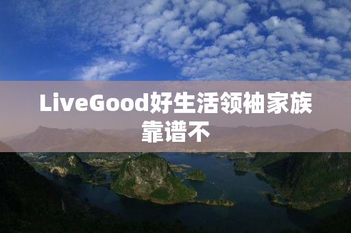 LiveGood好生活领袖家族靠谱不