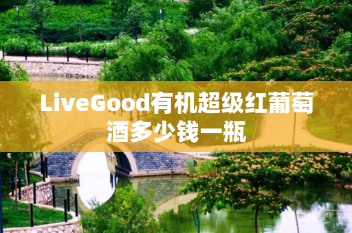 LiveGood有机超级红葡萄酒多少钱一瓶