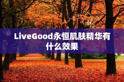 LiveGood永恒肌肤精华有什么效果