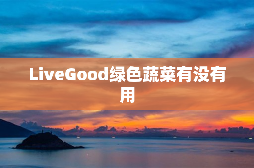 LiveGood绿色蔬菜有没有用