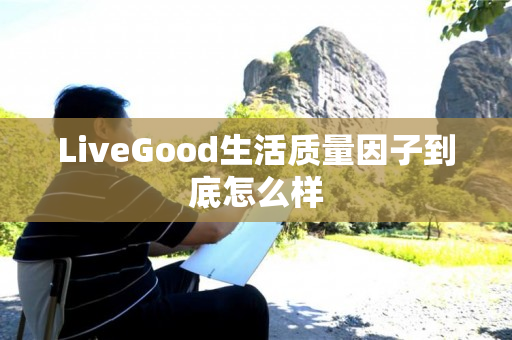 LiveGood生活质量因子到底怎么样