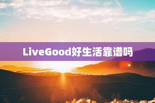 LiveGood好生活靠谱吗