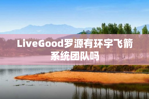 LiveGood罗源有环宇飞箭系统团队吗