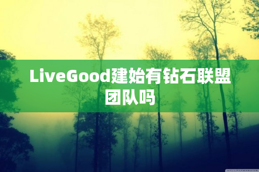 LiveGood建始有钻石联盟团队吗