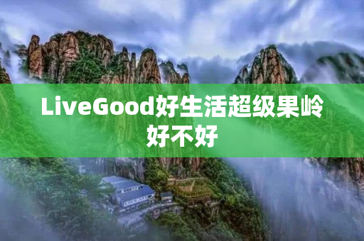 LiveGood好生活超级果岭好不好