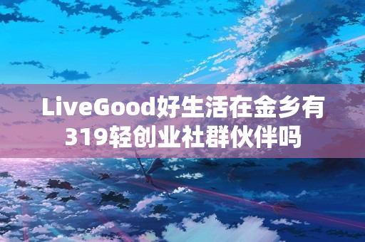 LiveGood好生活在金乡有319轻创业社群伙伴吗