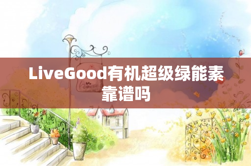 LiveGood有机超级绿能素靠谱吗