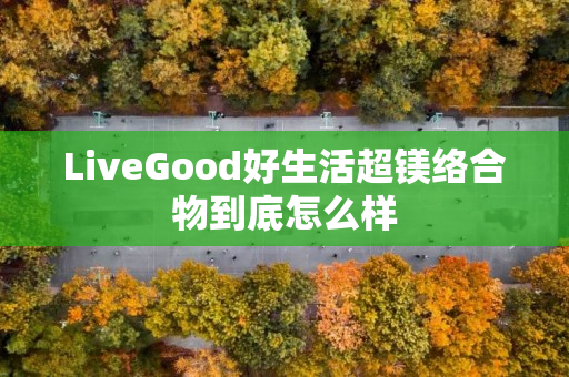 LiveGood好生活超镁络合物到底怎么样