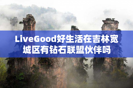 LiveGood好生活在吉林宽城区有钻石联盟伙伴吗