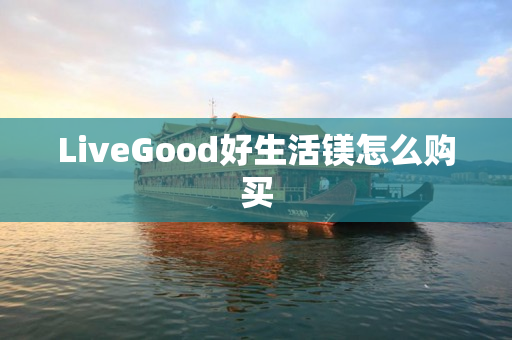 LiveGood好生活镁怎么购买