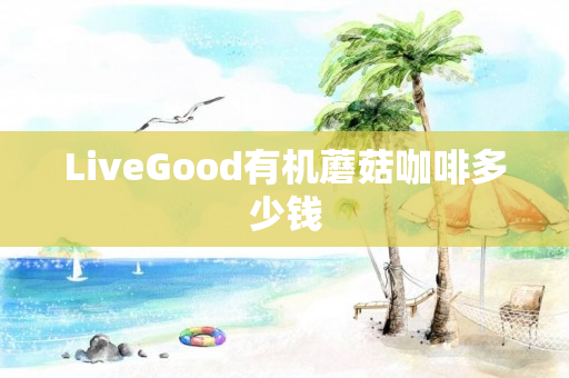 LiveGood有机蘑菇咖啡多少钱