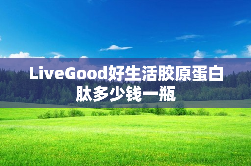 LiveGood好生活胶原蛋白肽多少钱一瓶