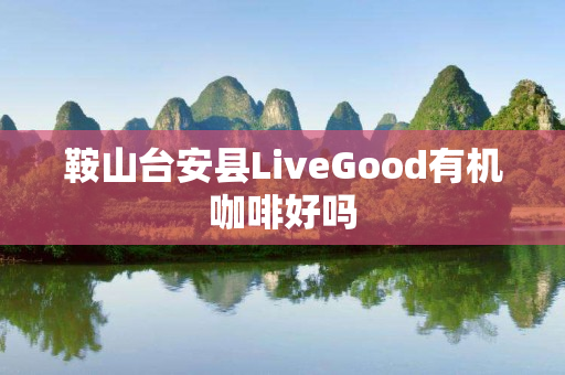 鞍山台安县LiveGood有机咖啡好吗