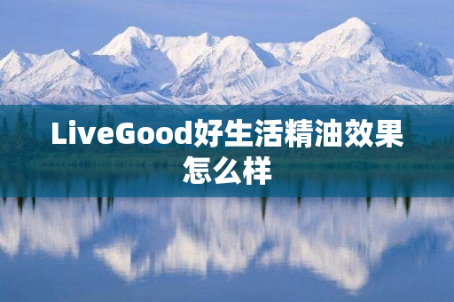 LiveGood好生活精油效果怎么样