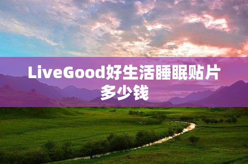 LiveGood好生活睡眠贴片多少钱